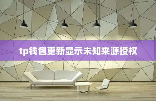 tp钱包更新显示未知来源授权