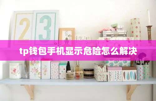 tp钱包手机显示危险怎么解决