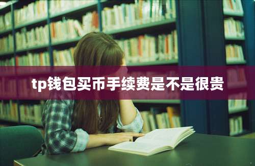 tp钱包买币手续费是不是很贵