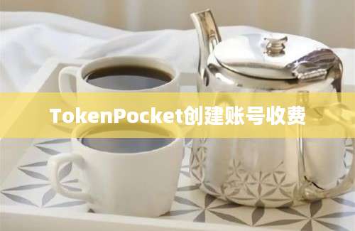 TokenPocket创建账号收费