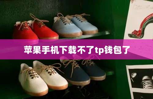 苹果手机下载不了tp钱包了