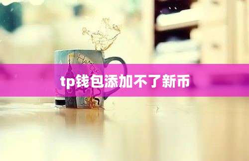 tp钱包添加不了新币