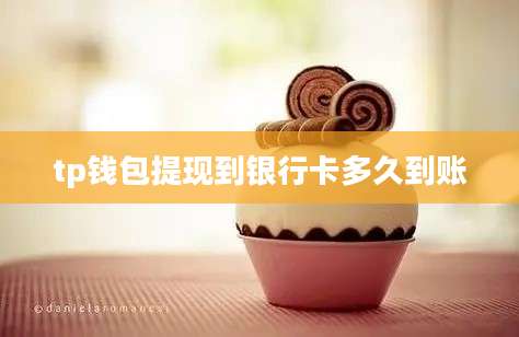 tp钱包提现到银行卡多久到账