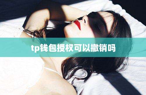 tp钱包授权可以撤销吗