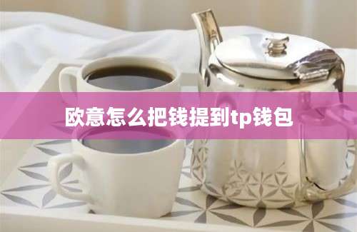 欧意怎么把钱提到tp钱包