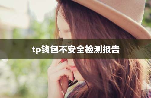 tp钱包不安全检测报告