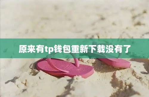 原来有tp钱包重新下载没有了