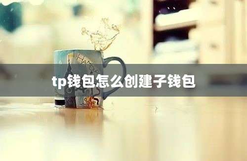 tp钱包怎么创建子钱包
