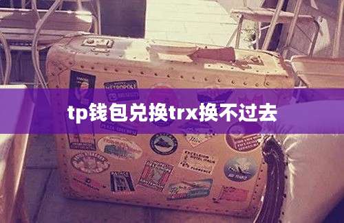 tp钱包兑换trx换不过去