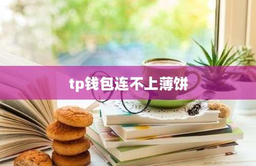 tp钱包连不上薄饼