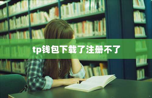 tp钱包下载了注册不了