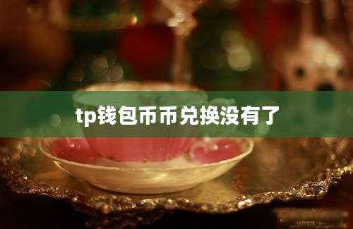 tp钱包币币兑换没有了