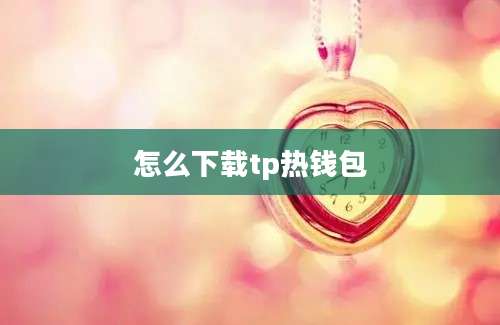 怎么下载tp热钱包