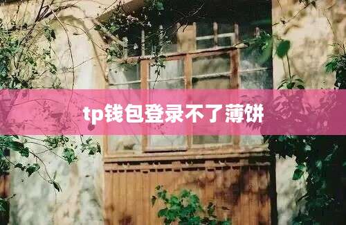 tp钱包登录不了薄饼