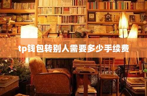 tp钱包转别人需要多少手续费