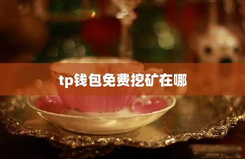 tp钱包免费挖矿在哪