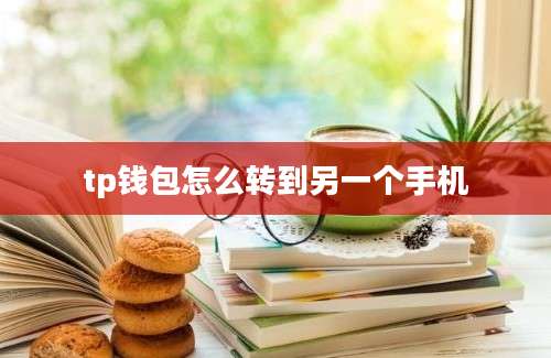 tp钱包怎么转到另一个手机