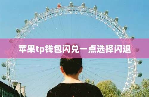 苹果tp钱包闪兑一点选择闪退
