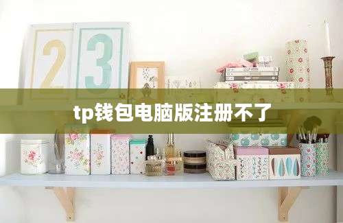 tp钱包电脑版注册不了