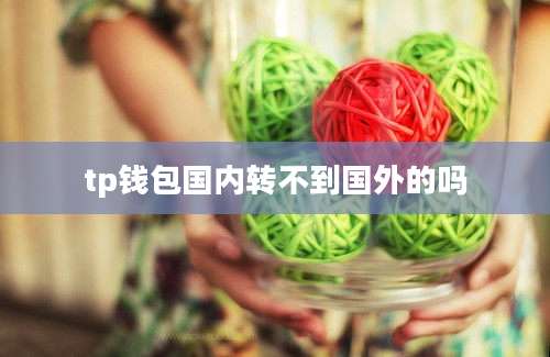 tp钱包国内转不到国外的吗