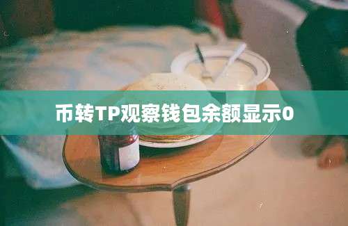 币转TP观察钱包余额显示0