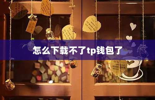 怎么下载不了tp钱包了
