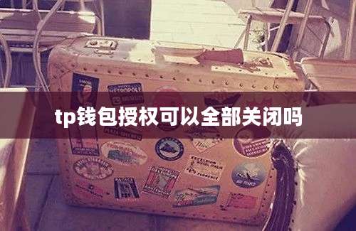 tp钱包授权可以全部关闭吗