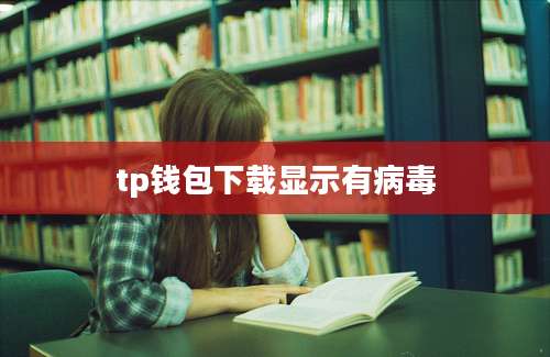 tp钱包下载显示有病毒