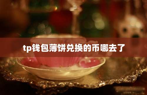 tp钱包薄饼兑换的币哪去了