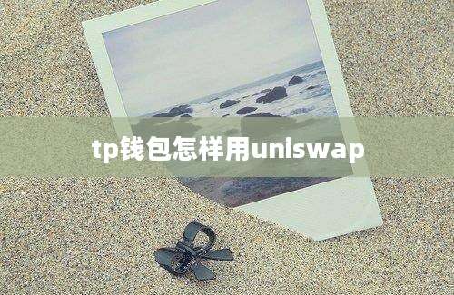 tp钱包怎样用uniswap