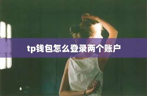 tp钱包怎么登录两个账户