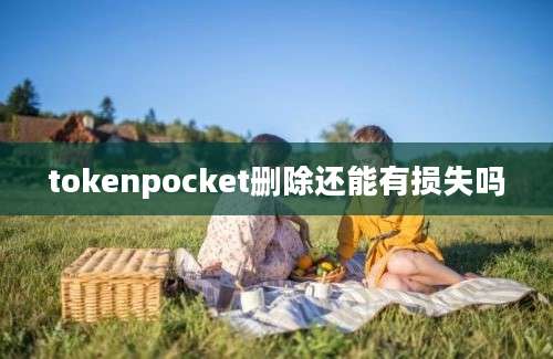 tokenpocket删除还能有损失吗