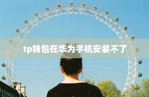 tp钱包在华为手机安装不了