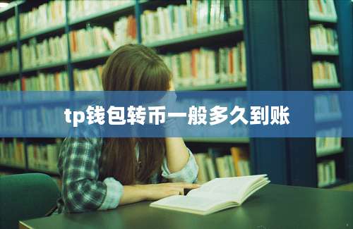 tp钱包转币一般多久到账