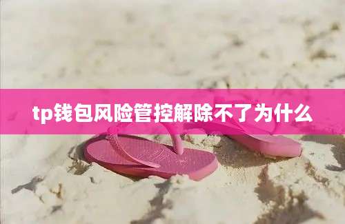 tp钱包风险管控解除不了为什么