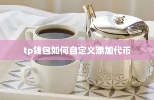tp钱包如何自定义添加代币
