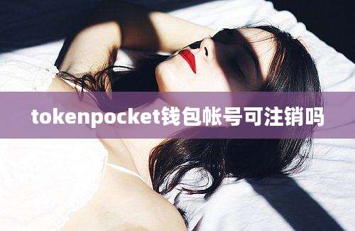 tokenpocket钱包帐号可注销吗
