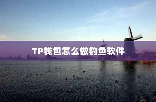 TP钱包怎么做钓鱼软件