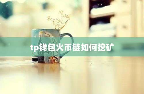 tp钱包火币链如何挖矿