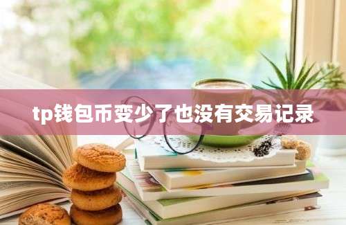 tp钱包币变少了也没有交易记录
