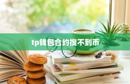 tp钱包合约搜不到币