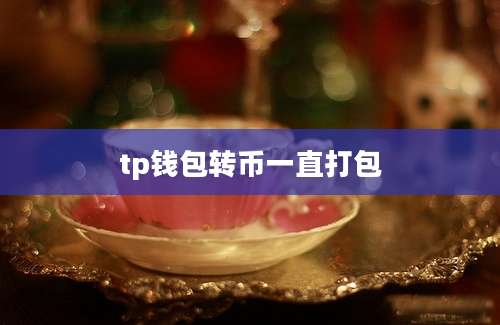 tp钱包转币一直打包