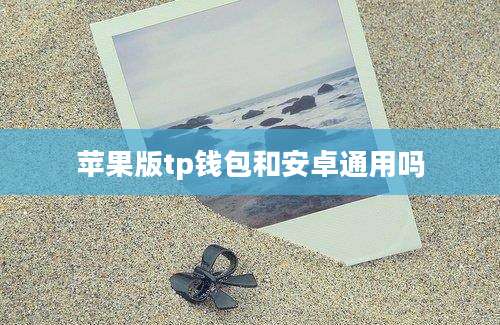苹果版tp钱包和安卓通用吗