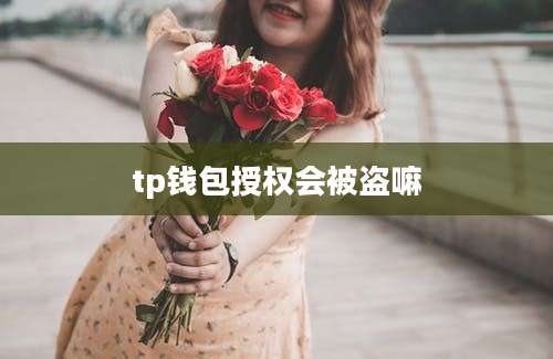 tp钱包授权会被盗嘛