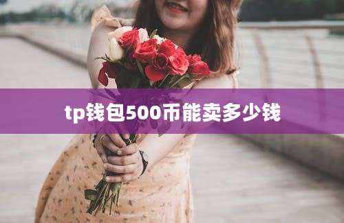 tp钱包500币能卖多少钱