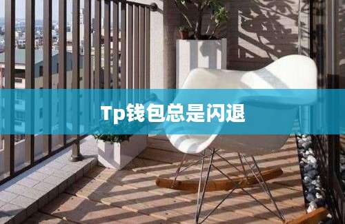 Tp钱包总是闪退