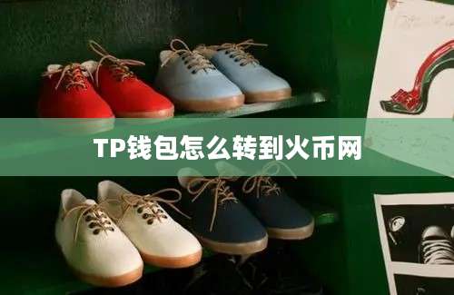 TP钱包怎么转到火币网