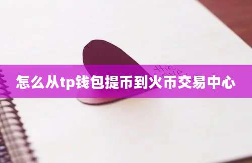 怎么从tp钱包提币到火币交易中心