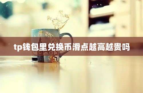 tp钱包里兑换币滑点越高越贵吗