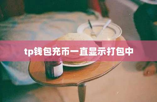 tp钱包充币一直显示打包中
